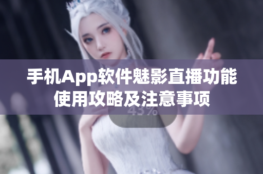 手機(jī)App軟件魅影直播功能使用攻略及注意事項(xiàng)