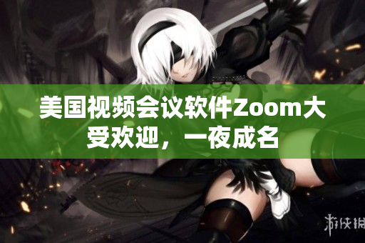 美國視頻會議軟件Zoom大受歡迎，一夜成名