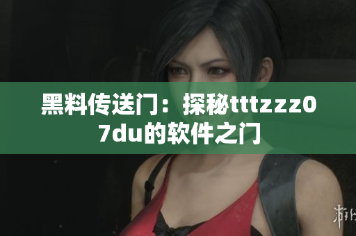 黑料傳送門(mén)：探秘tttzzz07du的軟件之門(mén)