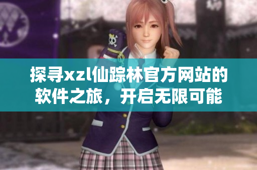探尋xzl仙蹤林官方網(wǎng)站的軟件之旅，開啟無限可能