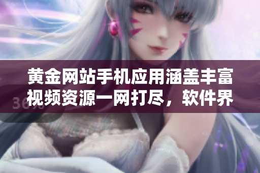黃金網(wǎng)站手機應用涵蓋豐富視頻資源一網(wǎng)打盡，軟件界珍藏資源悉數(shù)呈現(xiàn)