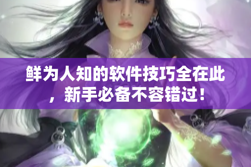 鮮為人知的軟件技巧全在此，新手必備不容錯(cuò)過(guò)！
