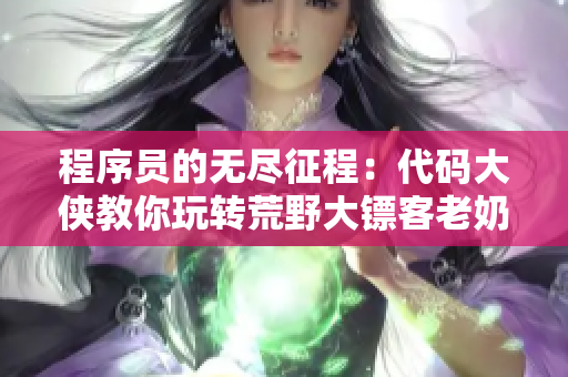 程序員的無盡征程：代碼大俠教你玩轉(zhuǎn)荒野大鏢客老奶奶