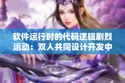 軟件運行時的代碼邏輯劇烈運動：雙人共同設(shè)計開發(fā)中的挑戰(zhàn)