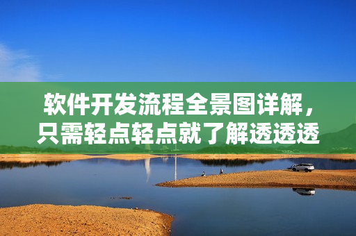 軟件開發(fā)流程全景圖詳解，只需輕點(diǎn)輕點(diǎn)就了解透透透