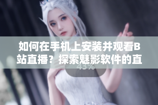 如何在手機(jī)上安裝并觀(guān)看B站直播？探索魅影軟件的直播功能