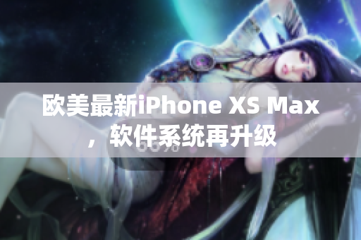 歐美最新iPhone XS Max，軟件系統(tǒng)再升級