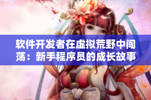 軟件開發(fā)者在虛擬荒野中闖蕩：新手程序員的成長故事