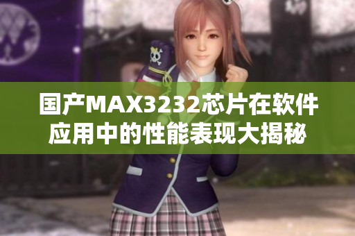 國產(chǎn)MAX3232芯片在軟件應(yīng)用中的性能表現(xiàn)大揭秘