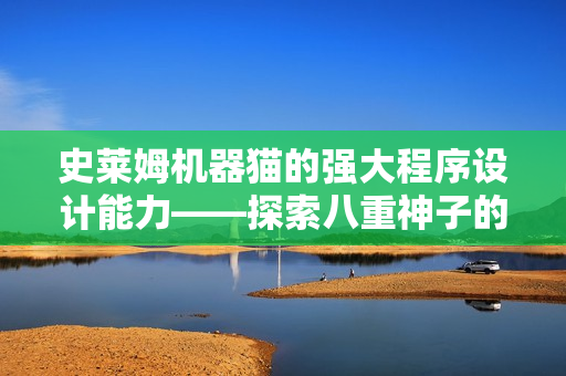 史萊姆機(jī)器貓的強(qiáng)大程序設(shè)計(jì)能力——探索八重神子的軟件魅力