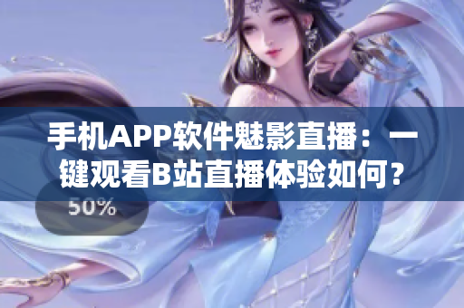 手機(jī)APP軟件魅影直播：一鍵觀看B站直播體驗(yàn)如何？