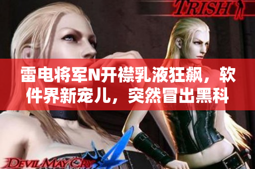 雷電將軍N開(kāi)襟乳液狂飆，軟件界新寵兒，突然冒出黑科技，開(kāi)啟視覺(jué)盛宴!
