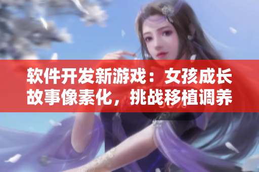 軟件開發(fā)新游戲：女孩成長故事像素化，挑戰(zhàn)移植調養(yǎng)技能