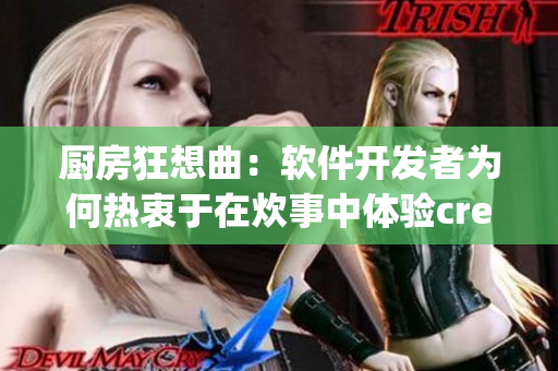 廚房狂想曲：軟件開(kāi)發(fā)者為何熱衷于在炊事中體驗(yàn)creativity？