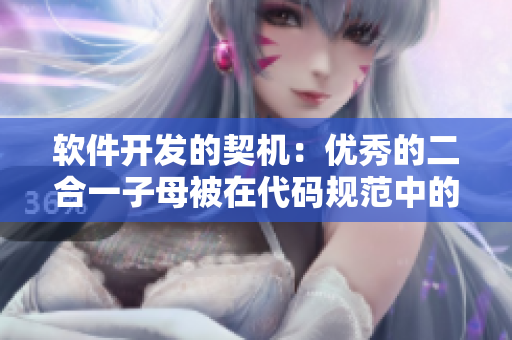 軟件開(kāi)發(fā)的契機(jī)：優(yōu)秀的二合一子母被在代碼規(guī)范中的重要作用