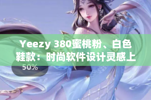 Yeezy 380蜜桃粉、白色鞋款：時(shí)尚軟件設(shè)計(jì)靈感上線