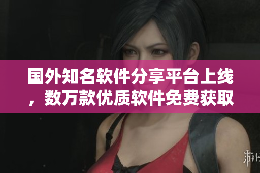 國外知名軟件分享平臺上線，數(shù)萬款優(yōu)質(zhì)軟件免費獲取
