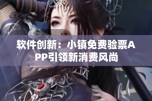 軟件創(chuàng)新：小鎮(zhèn)免費(fèi)驗(yàn)票APP引領(lǐng)新消費(fèi)風(fēng)尚
