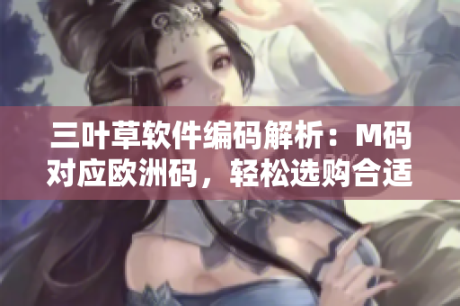 三葉草軟件編碼解析：M碼對(duì)應(yīng)歐洲碼，輕松選購(gòu)合適尺寸