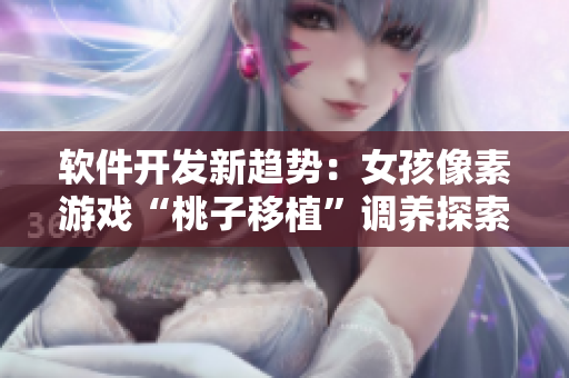 軟件開(kāi)發(fā)新趨勢(shì)：女孩像素游戲“桃子移植”調(diào)養(yǎng)探索