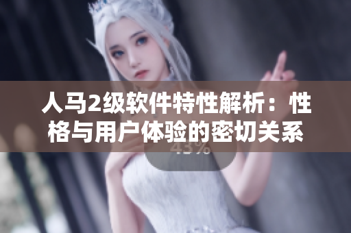 人馬2級(jí)軟件特性解析：性格與用戶體驗(yàn)的密切關(guān)系