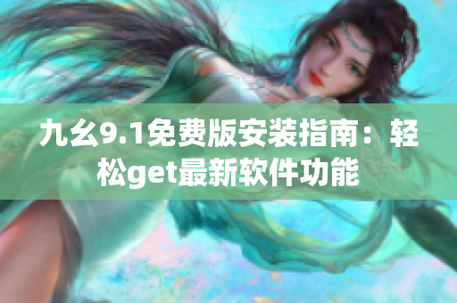 九幺9.1免費(fèi)版安裝指南：輕松get最新軟件功能