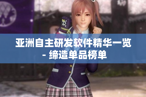 亞洲自主研發(fā)軟件精華一覽 - 締造單品榜單