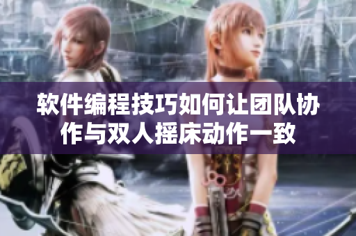 軟件編程技巧如何讓團隊協(xié)作與雙人搖床動作一致
