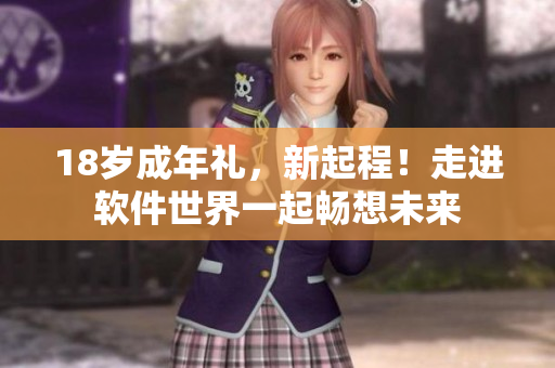 18歲成年禮，新起程！走進軟件世界一起暢想未來