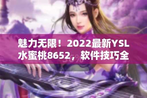 魅力無(wú)限！2022最新YSL水蜜桃8652，軟件技巧全揭秘