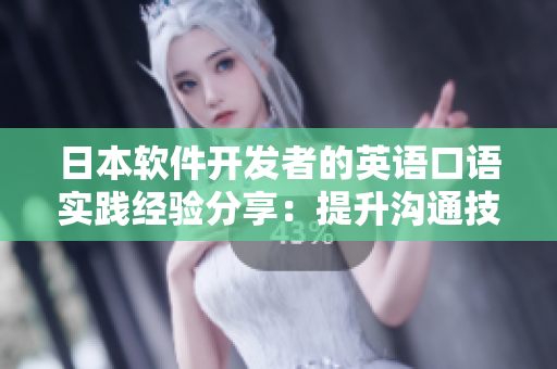 日本軟件開發(fā)者的英語口語實踐經(jīng)驗分享：提升溝通技巧與跨文化交流能力