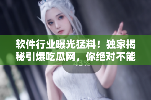 軟件行業(yè)曝光猛料！獨(dú)家揭秘引爆吃瓜網(wǎng)，你絕對不能錯過！