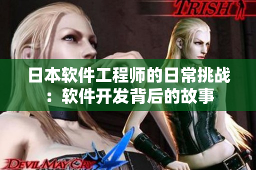 日本軟件工程師的日常挑戰(zhàn)：軟件開發(fā)背后的故事