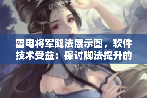 雷電將軍腿法展示圖，軟件技術(shù)受益：探討腳法提升的關(guān)鍵步驟