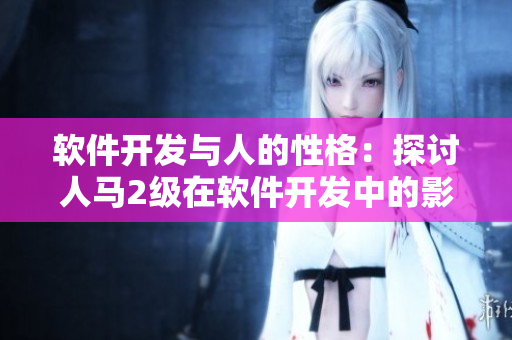 軟件開發(fā)與人的性格：探討人馬2級在軟件開發(fā)中的影響