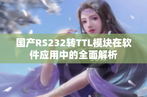 國產(chǎn)RS232轉(zhuǎn)TTL模塊在軟件應(yīng)用中的全面解析