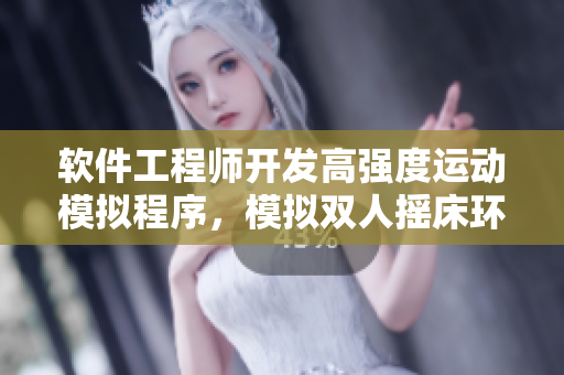 軟件工程師開發(fā)高強(qiáng)度運(yùn)動模擬程序，模擬雙人搖床環(huán)境