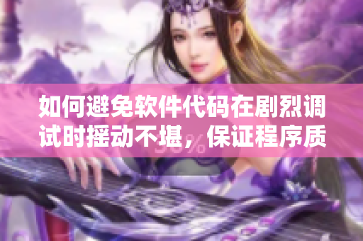 如何避免軟件代碼在劇烈調(diào)試時(shí)搖動(dòng)不堪，保證程序質(zhì)量和穩(wěn)定性