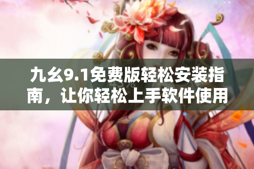 九幺9.1免費(fèi)版輕松安裝指南，讓你輕松上手軟件使用