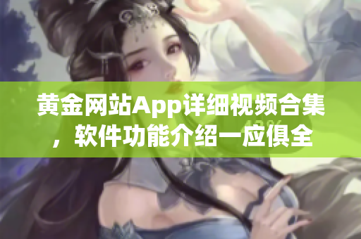 黃金網(wǎng)站App詳細視頻合集，軟件功能介紹一應(yīng)俱全