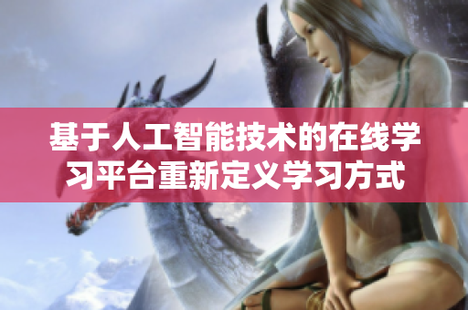 基于人工智能技術(shù)的在線學(xué)習(xí)平臺(tái)重新定義學(xué)習(xí)方式
