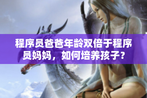 程序員爸爸年齡雙倍于程序員媽媽，如何培養(yǎng)孩子？