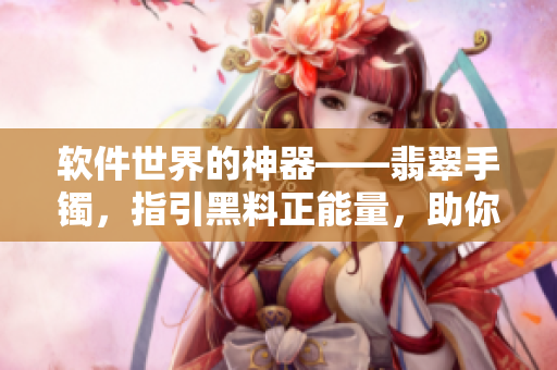 軟件世界的神器——翡翠手鐲，指引黑料正能量，助你在代碼海洋中永不迷失