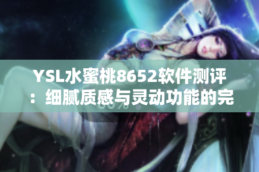 YSL水蜜桃8652軟件測評：細(xì)膩質(zhì)感與靈動功能的完美結(jié)合