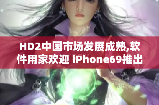 HD2中國(guó)市場(chǎng)發(fā)展成熟,軟件用家歡迎 iPhone69推出