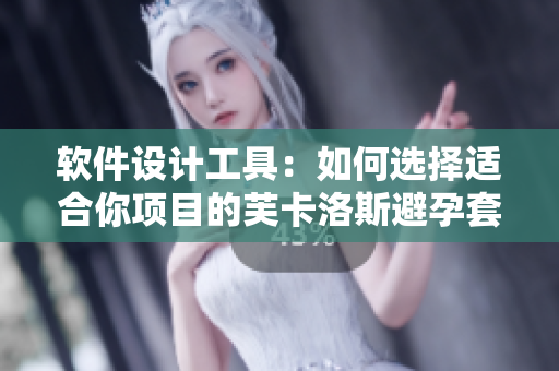 軟件設(shè)計(jì)工具：如何選擇適合你項(xiàng)目的芙卡洛斯避孕套尺寸？