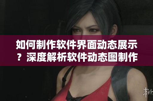 如何制作軟件界面動態(tài)展示？深度解析軟件動態(tài)圖制作技巧