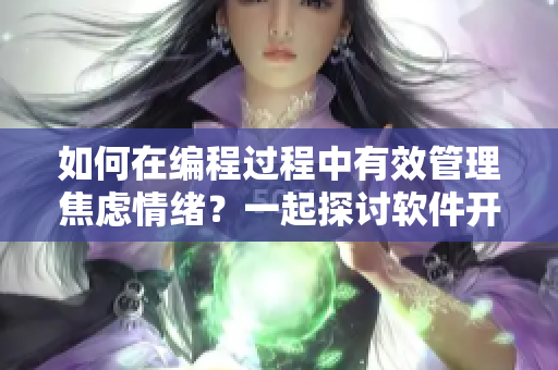 如何在編程過程中有效管理焦慮情緒？一起探討軟件開發(fā)中的心理健康問題