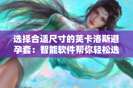 選擇合適尺寸的芙卡洛斯避孕套：智能軟件幫你輕松選購