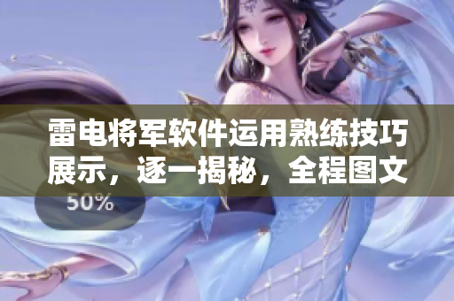 雷電將軍軟件運(yùn)用熟練技巧展示，逐一揭秘，全程圖文并茂